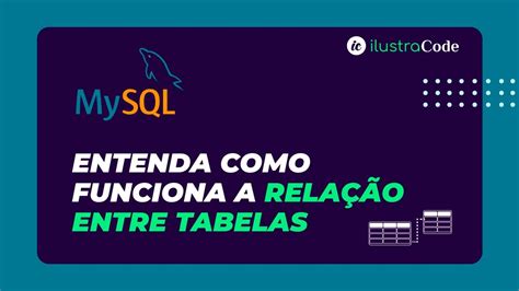 Entenda como funciona a RELAÇÃO ENTRE TABELAS MySQL ilustraCode