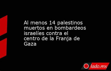 Al Menos 14 Palestinos Muertos En Bombardeos Israelíes Contra El Centro De La Franja De Gaza