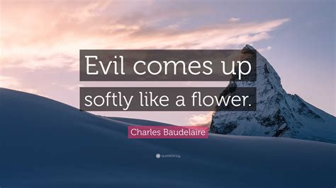 Charles Baudelaire Quote Evil Comes Up Softly Like A Flower”