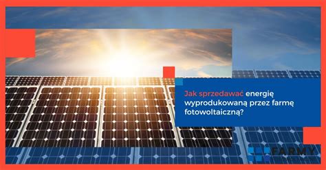 Jak Sprzedawa Energi Wyprodukowan Przez Farm Fotowoltaiczn Farmy Pl