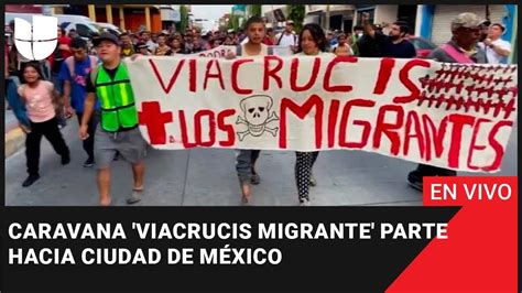 En Vivo Caravana Viacrucis Migrante Parte Hacia Ciudad De M Xico