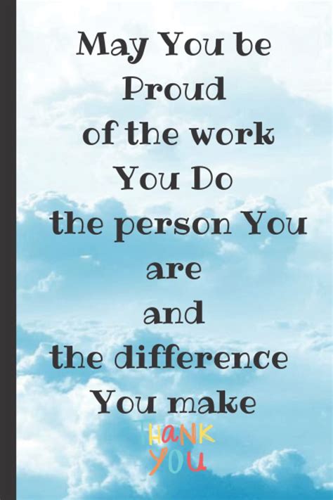 May You Be Proud Of The Work You Do The Person You Are And The