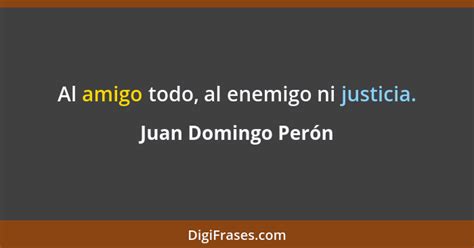 Juan Domingo Perón Al amigo todo al enemigo ni justicia