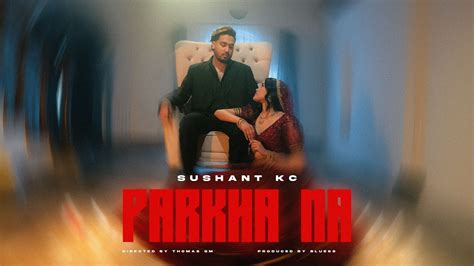 Sushant Kc Parkha Na Ft Jhuma Limbu Official Music Video Youtube