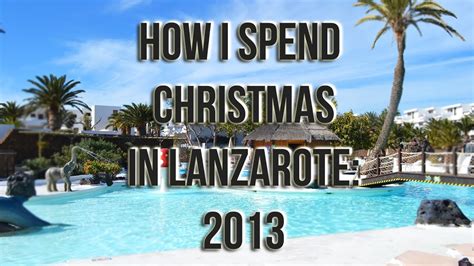 How I Spend Christmas In Lanzarote 2013 Youtube