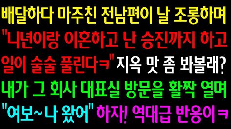 실화사연 배달하다 마주친 전남편이 날 조롱하며니년이랑 이혼하고 난 승진까지 하고 일이 술술 풀린다ㅋ 내가 그 회사 대표실