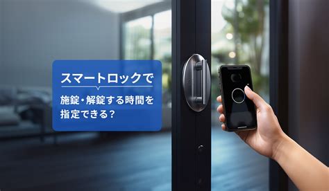 スマートロックで施錠・解錠できる時間帯を指定するメリットやデメリットとは？スマートロックの選び方やおすすめの製品も紹介！ Akerun