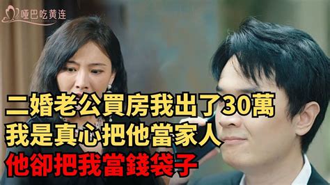 二婚老公買房我出了30萬，我是真心把他當家人，他卻把我當錢袋子啞巴吃黃連情感家庭倫理兩性婆媳故事爭論關系化解孝順教育