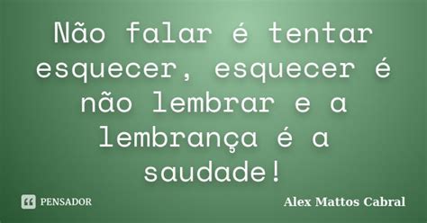 Não Falar é Tentar Esquecer Esquecer Alex Mattos Cabral Pensador