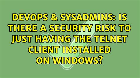 DevOps SysAdmins Is There A Security Risk To Just Having The Telnet