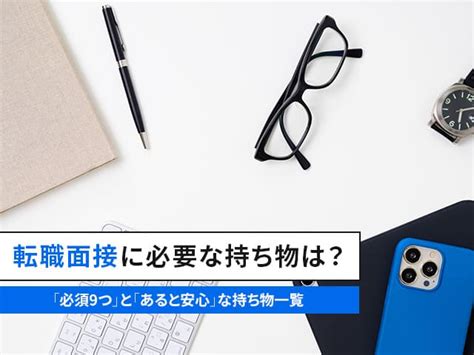 転職面接に必要な持ち物は？ 「必須9つ」と「あると安心」な持ち物一覧｜転職実用事典「キャリペディア」