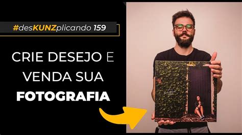 Crie Desejo E Venda A Sua Fotografia Deskunzplicando Fotografia