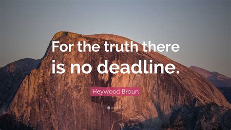 Heywood Broun Quote For The Truth There Is No Deadline