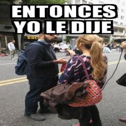 Meme Personalizado Entonces Yo Le Dije 30961029