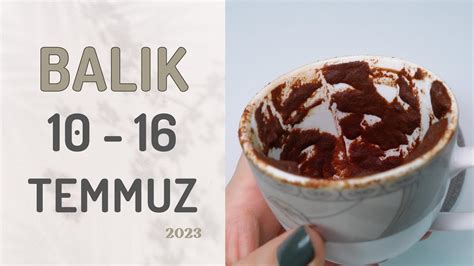 BALIK BURCU 10 16 TEMMUZ 2023 KAHVE FALI Haftalık Burç Yorumları