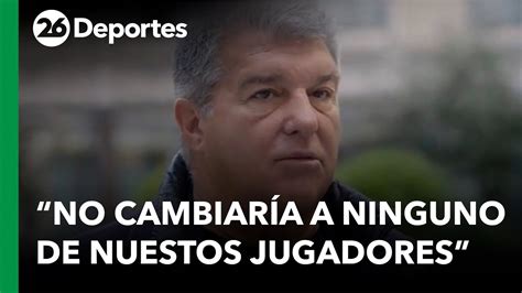 ⚽ EspaÑa Laporta No Cambiaría A Ninguno De Nuestros Jugadores Por