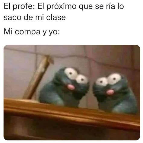 El Profe El Pr Ximo Que Se R A Lo Saco De La Clase Mi Compa Y Yo Memes