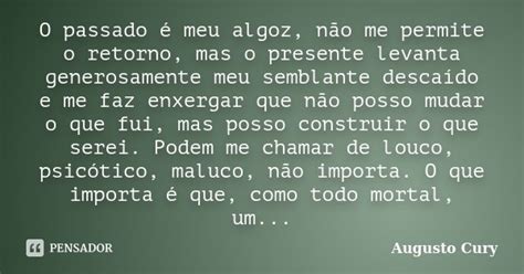 O Passado é Meu Algoz Não Me Permite Augusto Cury Pensador