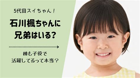 【5代目すいちゃん】石川楓は4人兄弟で姉も子役で活躍していた！