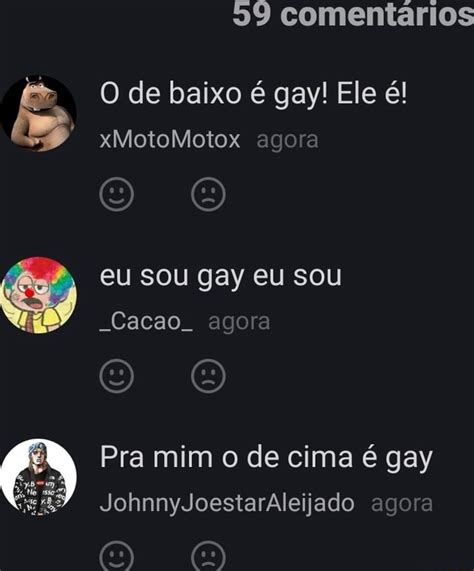 comentários O de baixo é gay Ele é xMotoMotox agora eu sou gay eu sou Cacao agora Pra mim