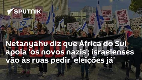 Netanyahu Diz Que África Do Sul Apoia Os Novos Nazis Israelenses Vão às Ruas Pedir Eleições