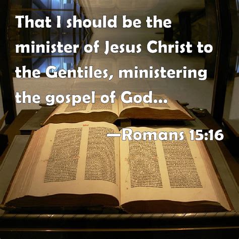 Romans 15:16 That I should be the minister of Jesus Christ to the Gentiles, ministering the ...