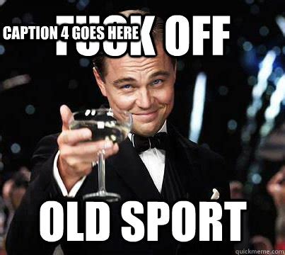 Fuck Off Old Sport Caption Goes Here Caption Goes Here Misc Quickmeme