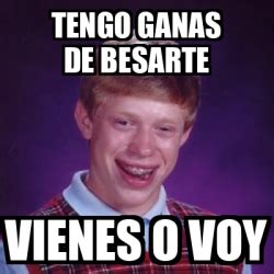 Meme Bad Luck Brian Tengo Ganas De Besarte Vienes O Voy