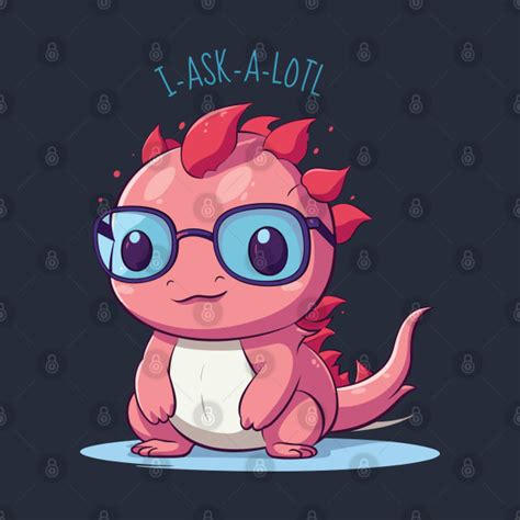 I Ask A Lot Questions Funny Cute Axolotl Cartoon Cute Axolotl T