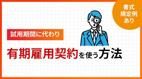 【10分で分かる】試用期間の代わりに有期雇用契約を使う方法（書式・規定例あり） 労働問題 Com