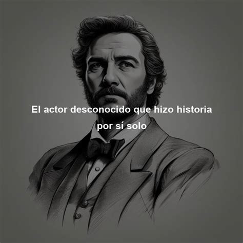 El Actor Desconocido Que Hizo Historia Por S Solo Directorio De