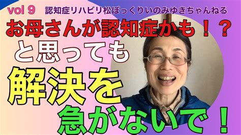 「お母さんが認知症かも・・・と思っても解決を急がない焦らないこと！」 Youtube