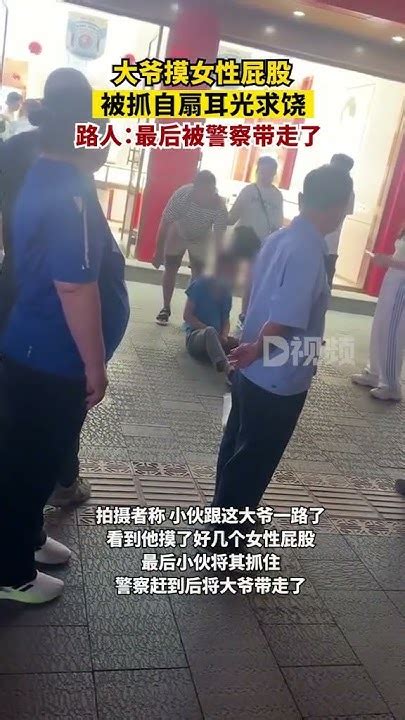 大爺摸女性屁股被抓自扇耳光求饒，路人：最后被警察帶走了 性騷擾 大爺 Youtube