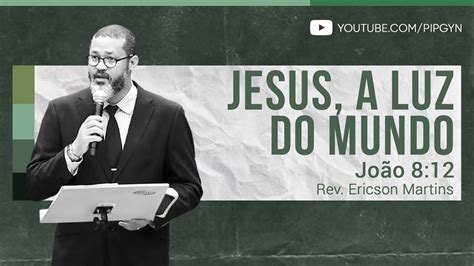 Jesus A Luz Do Mundo João 8 12 Rev Ericson Martins Youtube