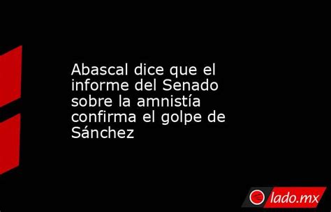 Abascal Dice Que El Informe Del Senado Sobre La Amnistía Confirma El