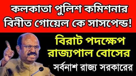 বিনীত গোয়েল সাসপেন্ড বিরাট পদক্ষেপ রাজ্যপাল বোসের। সর্বনাশ রাজ্য