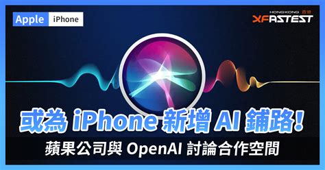 外媒引述消息人士：蘋果公司與 Openai 討論合作空間，或為 Iphone 新增 Ai 鋪路！ Xfastest Hong Kong