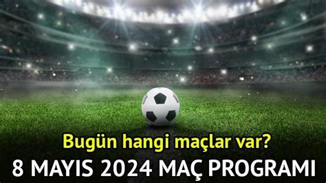 8 Mayıs 2024 maç programı Bugün hangi maçlar var kimin maçı var Bu