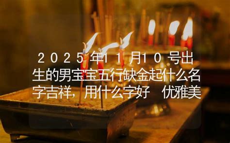 2025年11月10号出生的男宝宝五行缺金起什么名字吉祥，用什么字好 优雅美名 姓名起名 合福居文化