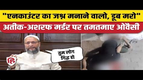 Owaisi Got Angry On Those Who Celebrated The Encounter Of Atiq Ashraf अतीक अशरफ का एनकाउंटर का