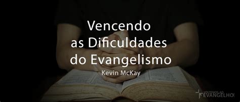 Vencendo As Dificuldades Do Evangelismo Voltemos Ao Evangelho