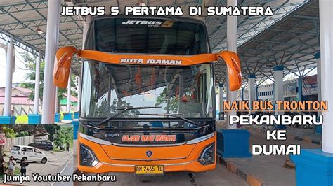 Sensasi Naik Bus Jetbus Pertama Di Sumatera Trip Pekanbaru Dumai