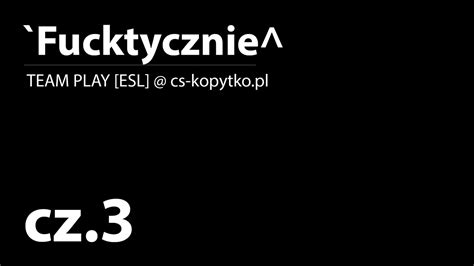 Fucktycznie Cz 3 Team Play ESL Cs Kopytko Pl YouTube