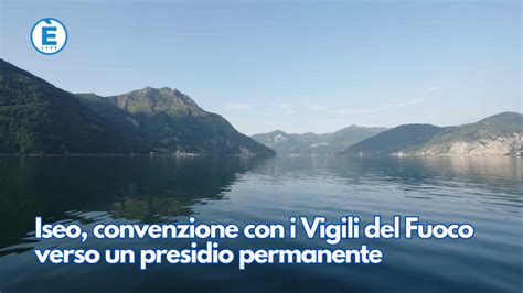 Iseo Convenzione Con I Vigili Del Fuoco Verso Un Presidio Permanente