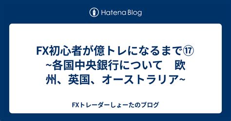 Fx初心者が億トレになるまで⑰ ~各国中央銀行について 欧州、英国、オーストラリア~ Fxトレーダーしょーたのブログ