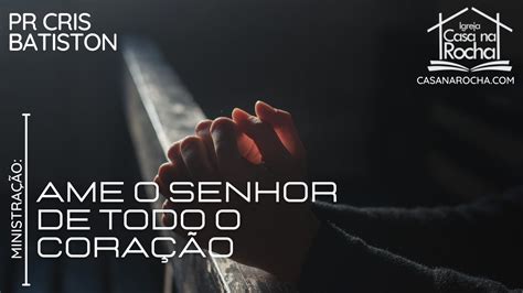 Ame o Senhor de Todo Coração Pr Cris Batiston FDH Culto CasaNaRocha