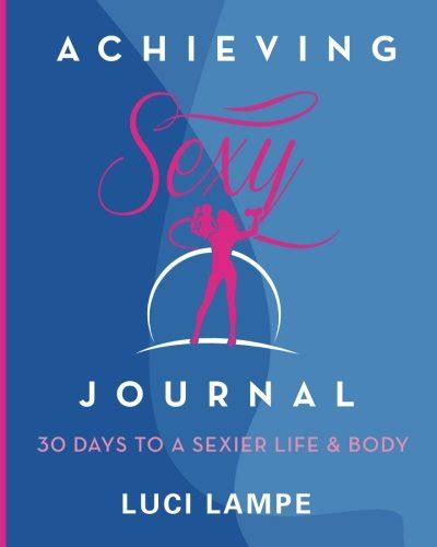 Achieving Sexy Journal 30 Days To A Sexier Life And Body By Luci Lampe Goodreads