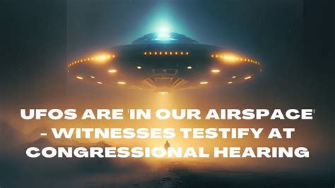 Uaps Are In Our Airspace Witnesses Testify At Ufo Congressional