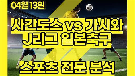 스포츠토토 4월13일 사간도스 가시와 J리그 축구분석 스포츠분석 배트맨토토 프로토 Youtube