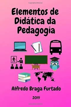 A Didatica É Um Elemento Pedagogico Imprescindível - Elementos de Didática Da Pedagogia PDF Alfredo Braga Furtado